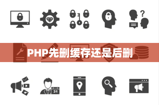 PHP先删缓存还是后删