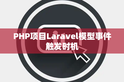 PHP项目Laravel模型事件触发时机
