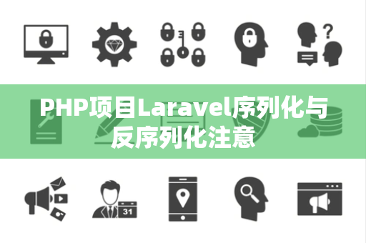 PHP项目Laravel序列化与反序列化注意