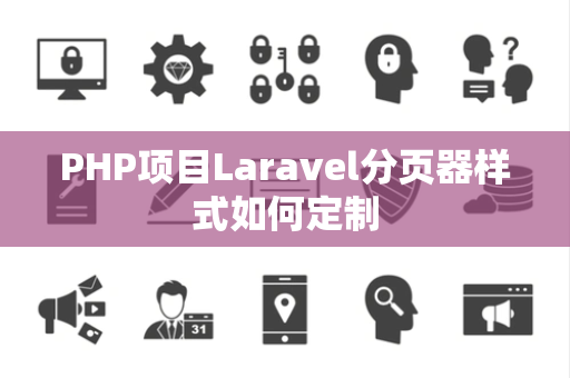 PHP项目Laravel分页器样式如何定制