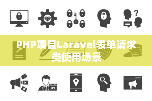 PHP项目Laravel表单请求类使用场景