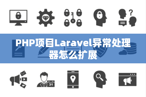 PHP项目Laravel异常处理器怎么扩展