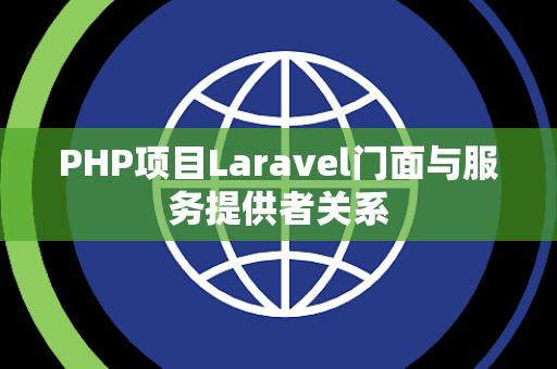 PHP项目Laravel门面与服务提供者关系