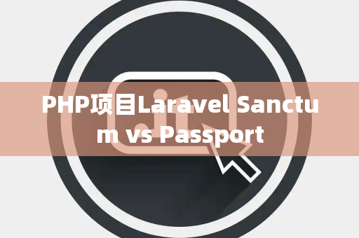PHP项目Laravel Sanctum vs Passport
