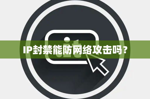 IP封禁能防网络攻击吗？