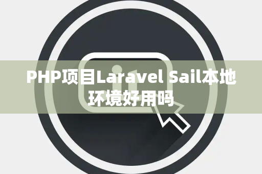 PHP项目Laravel Sail本地环境好用吗