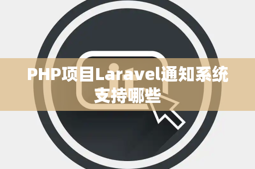 PHP项目Laravel通知系统支持哪些