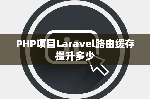 PHP项目Laravel路由缓存提升多少