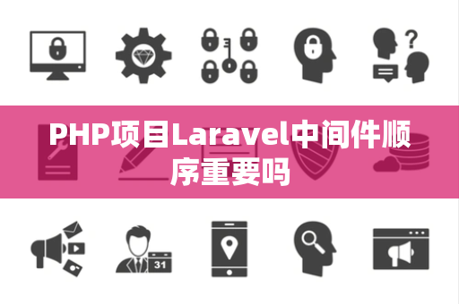 PHP项目Laravel中间件顺序重要吗