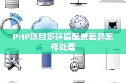 PHP项目多环境配置差异怎样处理
