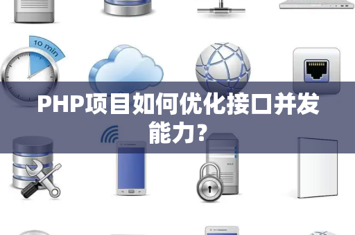 PHP项目如何优化接口并发能力？