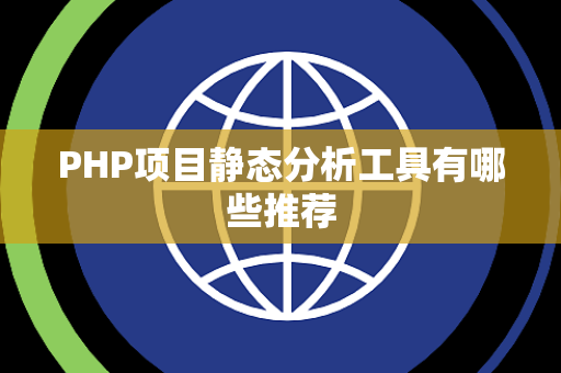 PHP项目静态分析工具有哪些推荐