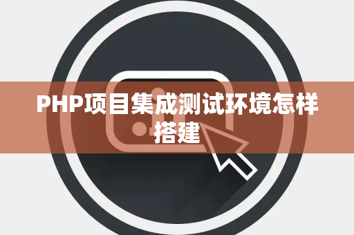 PHP项目集成测试环境怎样搭建