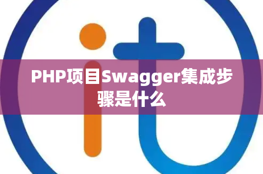 PHP项目Swagger集成步骤是什么