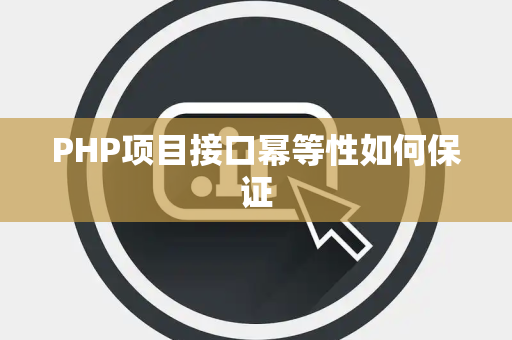PHP项目接口幂等性如何保证