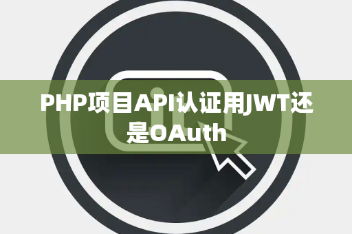 PHP项目API认证用JWT还是OAuth