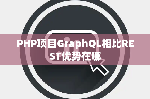 PHP项目GraphQL相比REST优势在哪