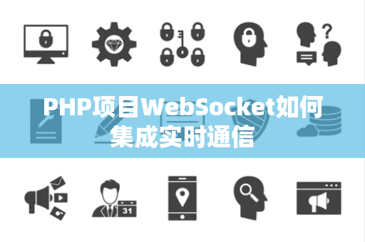 PHP项目WebSocket如何集成实时通信
