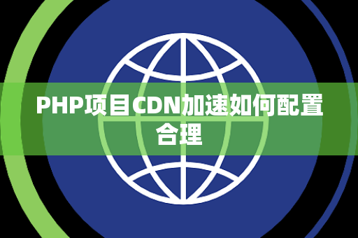 PHP项目CDN加速如何配置合理