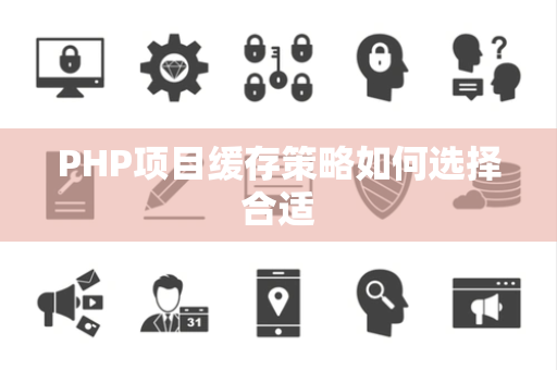 PHP项目缓存策略如何选择合适