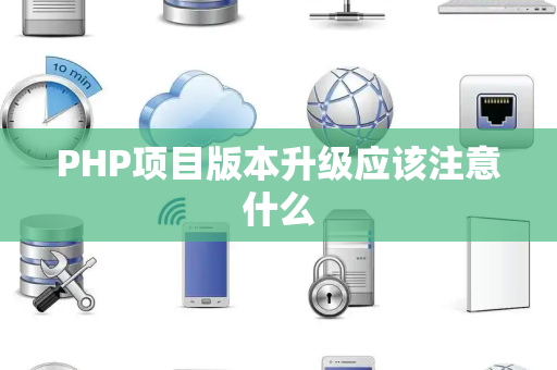 PHP项目版本升级应该注意什么
