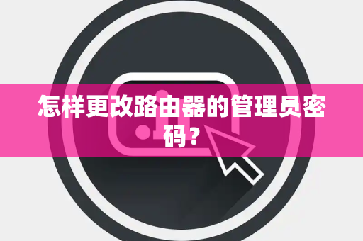 怎样更改路由器的管理员密码？