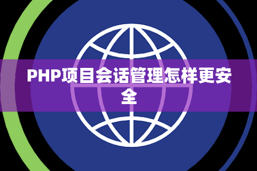 PHP项目会话管理怎样更安全