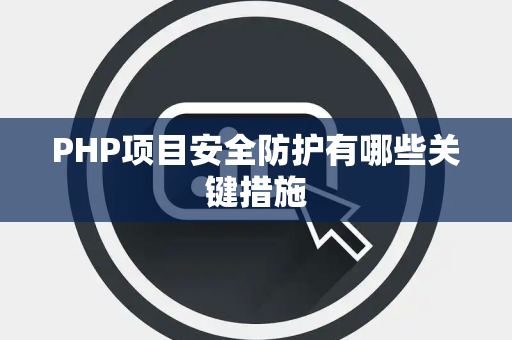 PHP项目安全防护有哪些关键措施