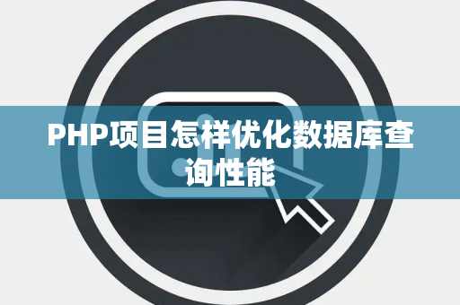 PHP项目怎样优化数据库查询性能