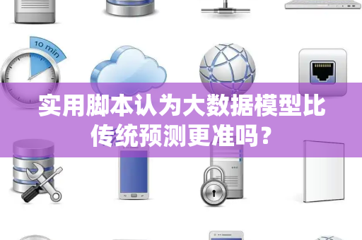 实用脚本认为大数据模型比传统预测更准吗? 实用脚本认为大数据模型比传统预测更准吗?