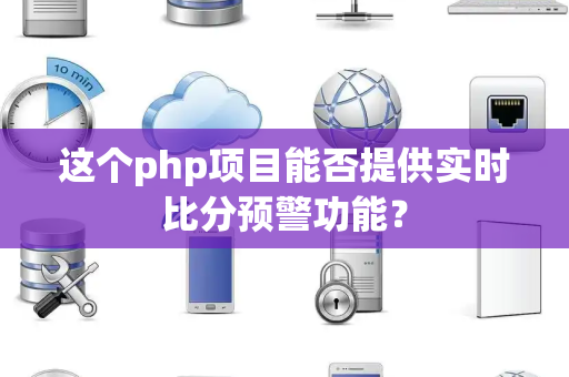 这个php项目能否提供实时比分预警功能? 这个php项目能否提供实时比分预警功能?