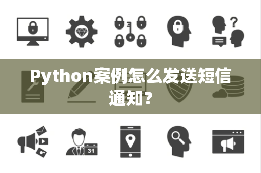 Python案例怎么发送短信通知? Python案例怎么发送短信通知?