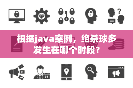 根据java案例，绝杀球多发生在哪个时段？