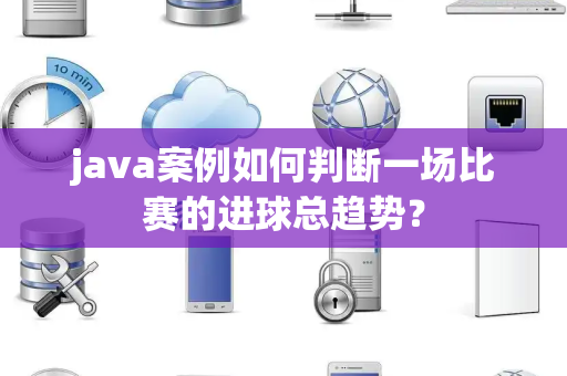 java案例如何判断一场比赛的进球总趋势？
