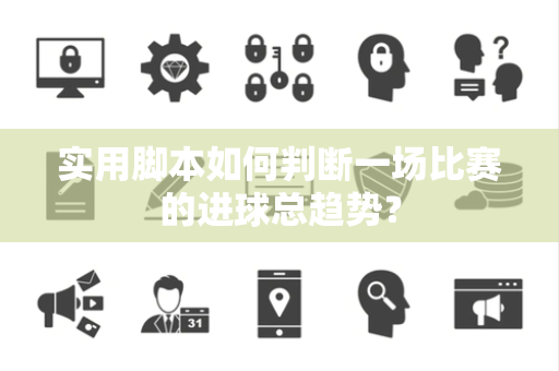 实用脚本如何判断一场比赛的进球总趋势？