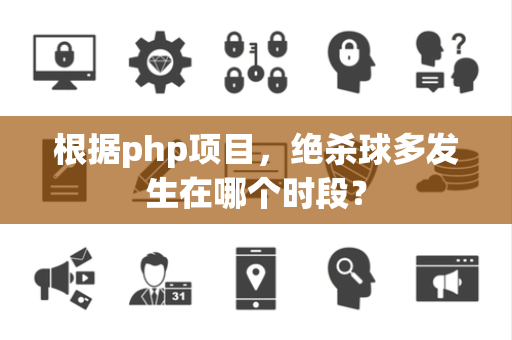 根据php项目，绝杀球多发生在哪个时段？