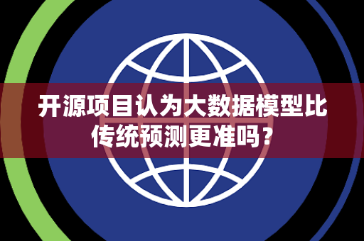 开源项目认为大数据模型比传统预测更准吗? 开源项目认为大数据模型比传统预测更准吗?