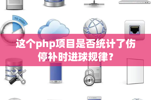 这个php项目是否统计了伤停补时进球规律？