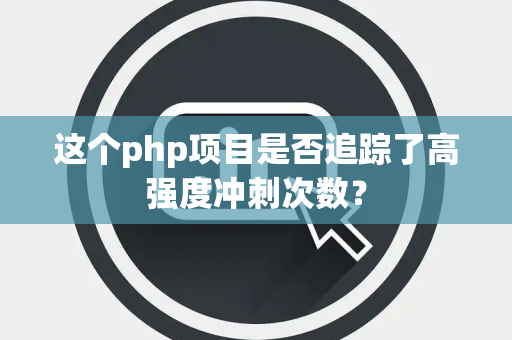 这个php项目是否追踪了高强度冲刺次数？