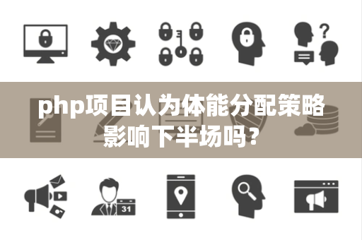 php项目认为体能分配策略影响下半场吗? php项目认为体能分配策略影响下半场吗?