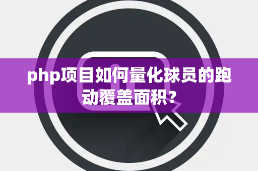 php项目如何量化球员的跑动覆盖面积？