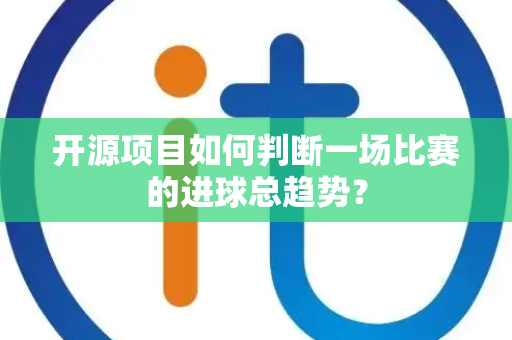 开源项目如何判断一场比赛的进球总趋势？