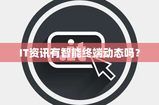 IT资讯有智能终端动态吗? IT资讯有智能终端动态吗?