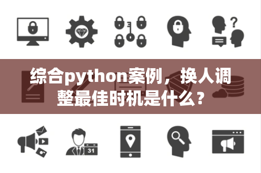 综合python案例，换人调整最佳时机是什么？