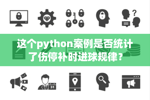 这个python案例是否统计了伤停补时进球规律？