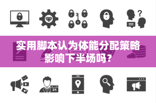 实用脚本认为体能分配策略影响下半场吗？