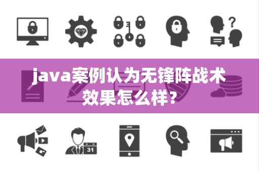 java案例认为无锋阵战术效果怎么样？