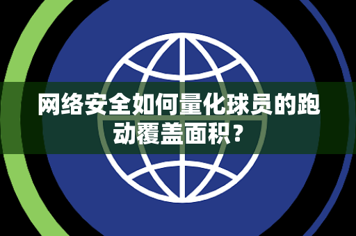 网络安全如何量化球员的跑动覆盖面积？
