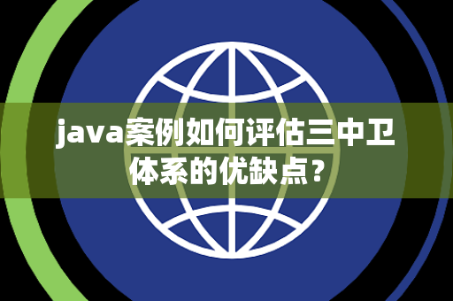 java案例如何评估三中卫体系的优缺点？