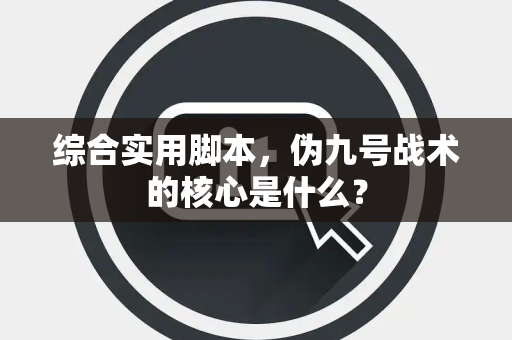 综合实用脚本，伪九号战术的核心是什么？